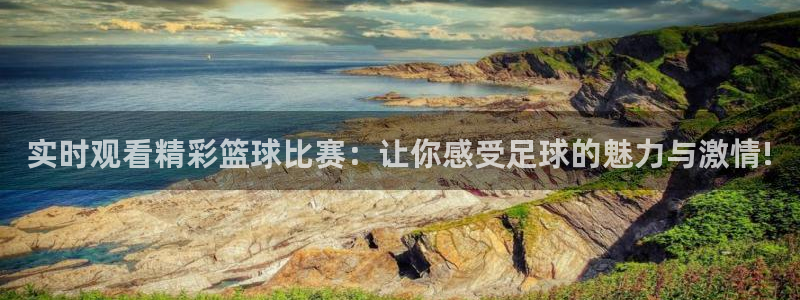 搜球吧直播 在线观看：实时观看精彩篮球比赛：让你感受足球的魅力与激情!