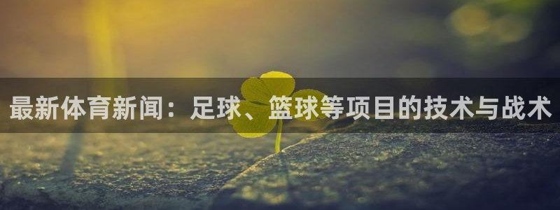 搜球吧直播 在线观看：最新体育新闻：足球、篮球等项目的技术与战术